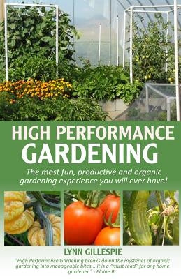 High Performance Gardening: The most fun, productive and organic gardening experience you will ever have! by Gillespie, Lynn