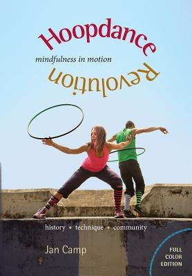 Hoopdance Revolution: Mindfulness in Motion: Full Color Edition by Camp, Jan