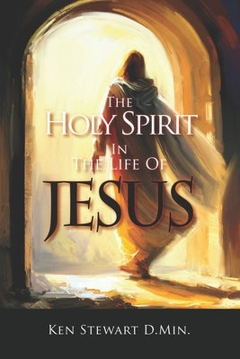 The Holy Spirit in the Life of Jesus: Volume 1 by D. Min, Ken Stewart