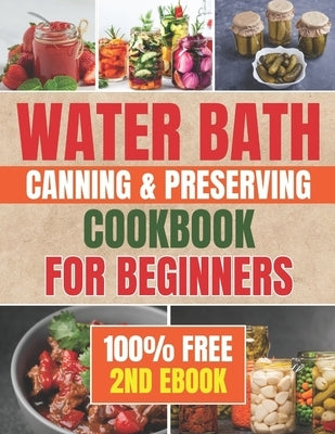 Water Bath Canning & Preserving Cookbook for Beginners: Banish the Fear of Home Canning with this Step-by-Step Guide to Craft Homemade Treasures with by Evans, Lucy