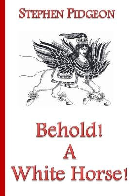 Behold! A White Horse! Second Edition by Pidgeon, Stephen