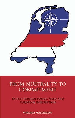 From Neutrality to Commitment: Dutch Foreign Policy, NATO and European Integration by Mallinson, William