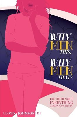 Why Men This, Why Men That?: The Truth About Everything A Woman Wants To Know by Johnson III, Lloyd