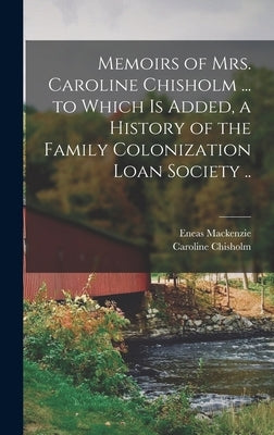 Memoirs of Mrs. Caroline Chisholm ... to Which is Added, a History of the Family Colonization Loan Society .. by Chisholm, Caroline