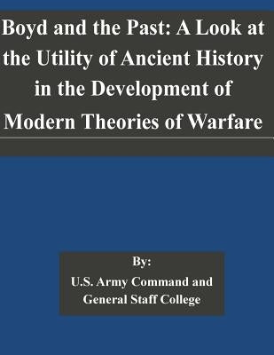 Boyd and the Past: A Look at the Utility of Ancient History in the Development of Modern Theories of Warfare by U. S. Army Command and General Staff Col