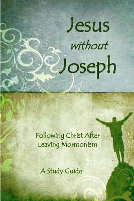 Jesus Without Joseph: Following Christ After Leaving Mormonism: A Study Guide by Anderson, Ross J.