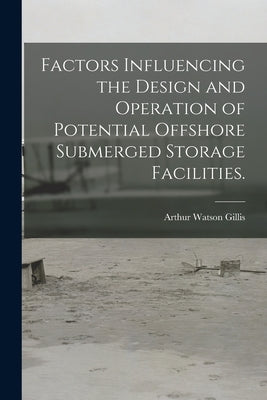 Factors Influencing the Design and Operation of Potential Offshore Submerged Storage Facilities. by Gillis, Arthur Watson