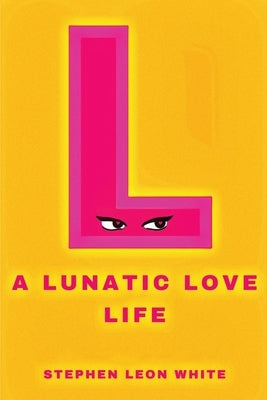 A Lunatic Love Life by Leon White, Stephen