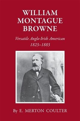 William Montague Browne: Versatile Anglo-Irish American, 1823-1883 by Coulter, E. Merton