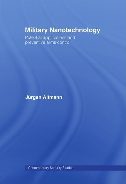 Military Nanotechnology: Potential Applications and Preventive Arms Control by Altmann, Jürgen