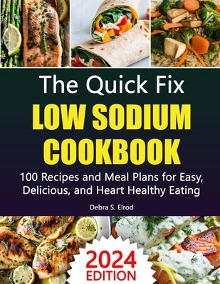 The Quick Fix Low Sodium Cookbook: 100 Recipes and Meal Plans for Easy, Delicious, and Heart-Healthy Eating by Elrod, Debra S.