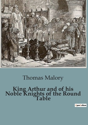 King Arthur and of his Noble Knights of the Round Table: The Epic Legacy of Sir Thomas Malory's "Le Morte Darthur" by Malory, Thomas