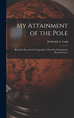 My Attainment of the Pole; Being the Record of the Expedition That First Reached the Boreal Center, by Cook, Frederick a.
