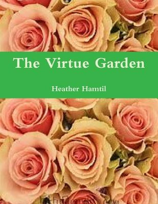 The Virtue Garden by Hamtil, Heather