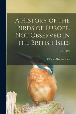 A History of the Birds of Europe, Not Observed in the British Isles; v.2 (1875) by Bree, Charles Robert 1811-1886