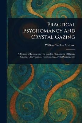 Practical Psychomancy and Crystal Gazing by Atkinson, William Walker