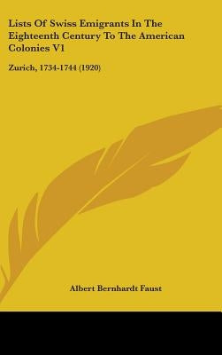 Lists Of Swiss Emigrants In The Eighteenth Century To The American Colonies V1: Zurich, 1734-1744 (1920) by Faust, Albert Bernhardt