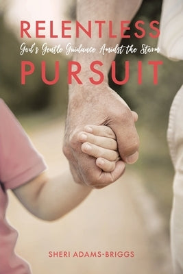 Relentless Pursuit: God's Gentle Guidance Amidst the Storm by Briggs, Sheri A.