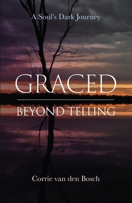 Graced beyond telling: A Soul's Dark Journey by Van Den Bosch, Corrie