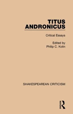 Titus Andronicus: Critical Essays by Kolin, Philip C.