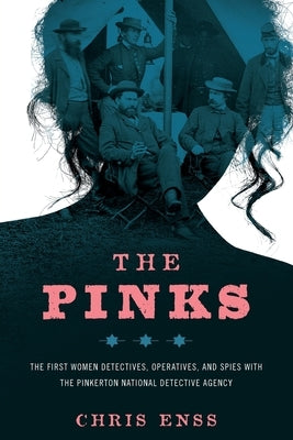 The Pinks: The First Women Detectives, Operatives, and Spies with the Pinkerton National Detective Agency, First Edition by Enss, Chris