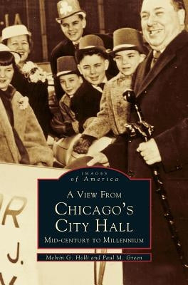 View from Chicago's City Hall: Mid-Century to Millenium by Holli, Melvin G.