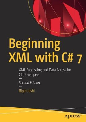 Beginning XML with C# 7: XML Processing and Data Access for C# Developers by Joshi, Bipin