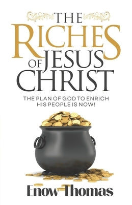 The Riches of Jesus Christ: The Plan of God to Enrich His People Is Now by Thomas, Enow