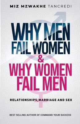 Why Men Fail Women & Why Women Fail Men: Relationships, Marriage and Sex by Mzwakhe Tancredi, Miz