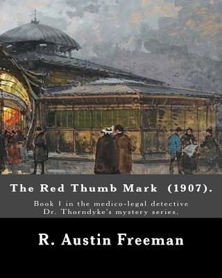 The Red Thumb Mark (1907). By: R. Austin Freeman: Book 1 in the medico-legal detective Dr. Thorndyke's mystery series. Reuben Hornby is accused of st by Freeman, R. Austin