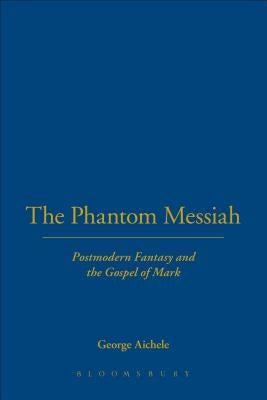 The Phantom Messiah: Postmodern Fantasy and the Gospel of Mark by Aichele, George