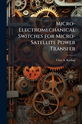 Micro-Electromechanical Switches for Micro-Satellite Power Transfer by Kading, Glen A.