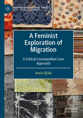 A Feminist Exploration of Migration: A Critical Cosmopolitan Care Approach by Ujlaki, Anna