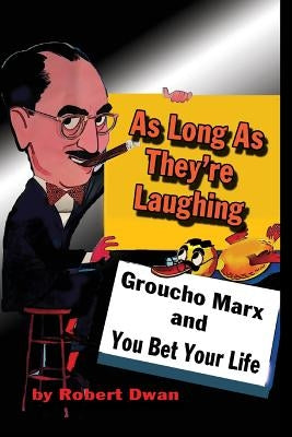 As Long As They're Laughing: Groucho Marx and You Bet Your Life by Dwan, Robert