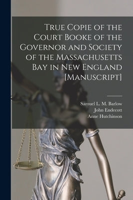 True Copie of the Court Booke of the Governor and Society of the Massachusetts Bay in New England [manuscript] by Barlow, Samuel L. M. (Samuel Latham M.
