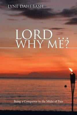 Lord ... Why Me?: Being a Conqueror in the Midst of Pain by Dahebash, Lyne