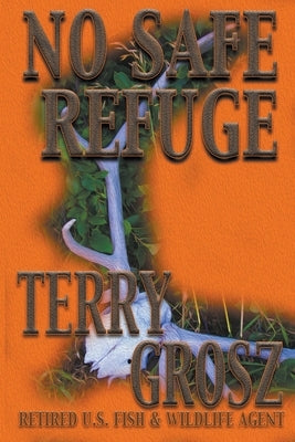 No Safe Refuge: Man as Predator in the World of Wildlife by Grosz, Terry