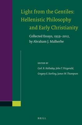 Light from the Gentiles: Hellenistic Philosophy and Early Christianity: Collected Essays, 1959-2012, by Abraham J. Malherbe by Holladay, Carl R.