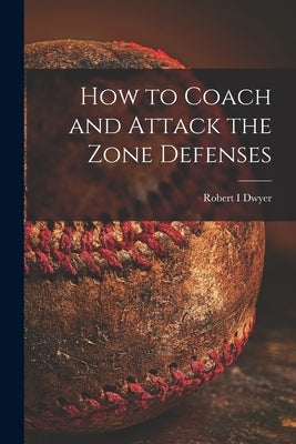 How to Coach and Attack the Zone Defenses by Dwyer, Robert I.