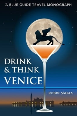 Drink & Think Venice: The Story of Venice in Twenty-Six Bars and Caf?s by Saikia, Robin