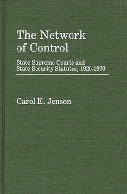 The Network of Control: State Supreme Courts and State Security Statutes, 1920-1970 by Jenson, Carol E.