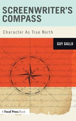 Screenwriter's Compass: Character As True North by Gallo, Guy