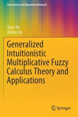 Generalized Intuitionistic Multiplicative Fuzzy Calculus Theory and Applications by Yu, Shan