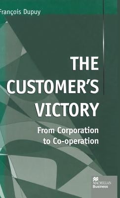 The Customer's Victory: From Corporation to Co-Operation by Dupuy, F.