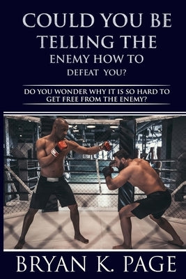 Could You be Telling The Enemy How To Defeat You?: Do You Wonder Why IT IS So Hard To Get Free From The Enemy? by Page, Bryan Keith
