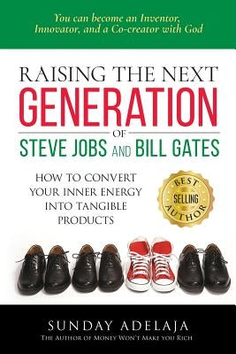Raising the next generation of Steve Jobs and Bill Gates: ... how to convert your inner energy into tangible products by Adelaja, Sunday