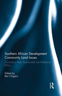 Southern African Development Community Land Issues Volume I: Towards a New Sustainable Land Relations Policy by Chigara, Ben