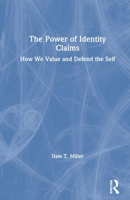 The Power of Identity Claims: How We Value and Defend the Self by Miller, Dale T.