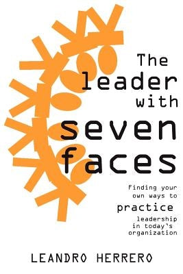 The Leader with Seven Faces: Finding Your Own Ways to Practice Leadership in Today's Organization by Herrero, Leandro