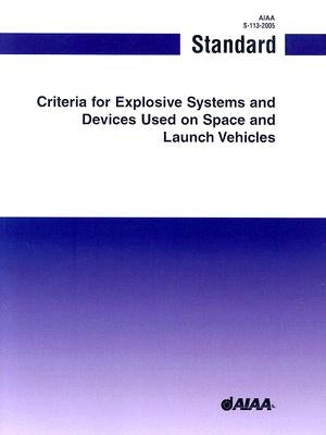 Criteria for Explosive Systems and Devices Used on Space and Launch Vehicles by American Institute of Aeronautics and As